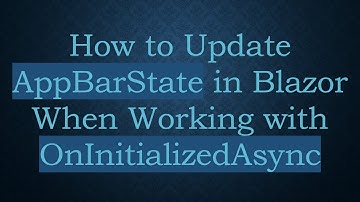 How to Update AppBarState in Blazor When Working with OnInitializedAsync