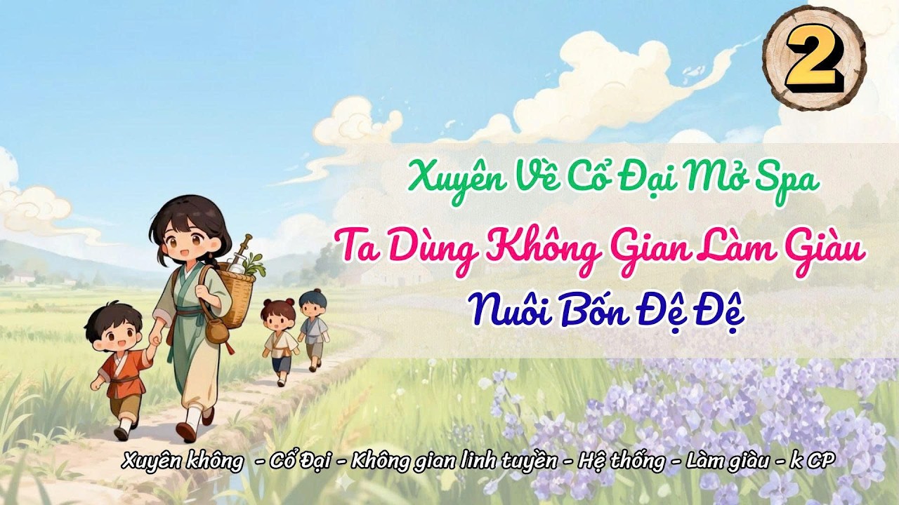 [Hệ thống - Không gian] Tập 2: Xuyên Về Cổ Đại Mở Spa: Ta Dùng Không Gian Làm Giàu, Nuôi Bốn Đệ Đệ