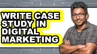 How to Write a Case Study in Digital Marketing - Full Guide