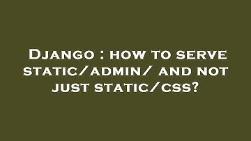 Django : how to serve static/admin/ and not just static/css?