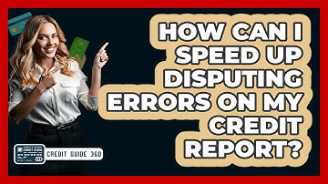 How Can I Speed Up Disputing Errors On My Credit Report? - CreditGuide360.com