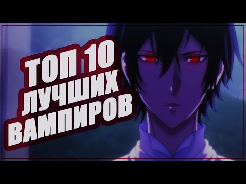 ТОП 10 ЛУЧШИХ ВАМПИРОВ ИЗ АНИМЕ