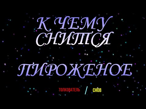 ТОЛКОВАТЕЛЬ СНОВ ~ ПИРОЖЕНОЕ ВО СНЕ, К ЧЕМУ СНИТСЯ.