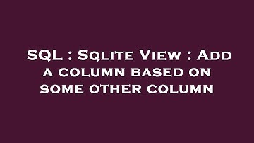 SQL : Sqlite View : Add a column based on some other column