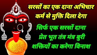 सिर्फ एक सरसों का दाना अभिचार कर्म प्रेत भूत तंत्र से मुक्ति दिला देगा | महा काली शाबर मंत्र kali