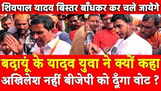 Budaun के यादव युवा ने क्यों कहा अखिलेश नहीं बीजेपी को दूँगा वोट ? शिवपाल यादव बिस्तर बाँधकर जायेगे