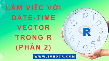 LÀM VIỆC VỚI DATE-TIME VECTOR TRONG R (PHẦN 2) | Hướng dẫn R căn bản