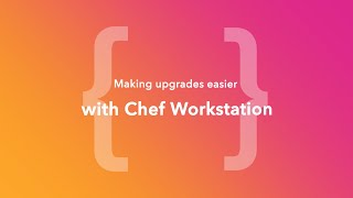 Making Upgrades Easier with Chef Workstation (ChefConf Online, June 2020) screenshot 3