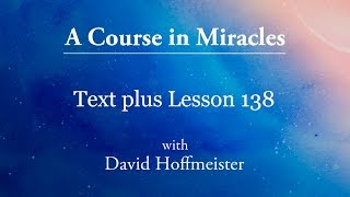ACIM Lessons - 138 Plus Text from Chapter 17 by David Hoffmeister -A Course in Miracles