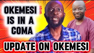 OKEMESI IS IN A COMA ..UPDATE ON OKEMESI