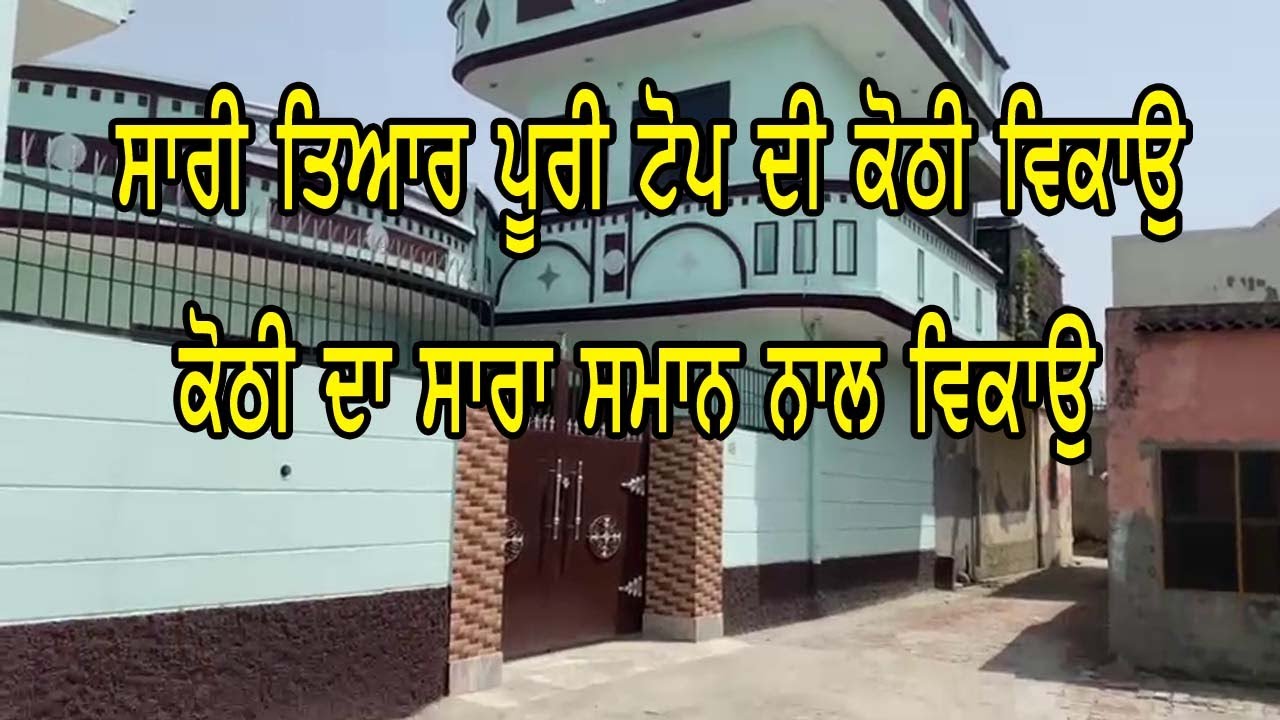 ਪੂਰੀ ਟੋਪ ਦੀ ਤੇ ਸਾਰੀ ਤਿਆਰ ਕੋਠੀ ਵਿਕਾਉ - low price || high standrd kothi