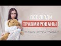 Все люди травмированы. Что такое детские травмы?