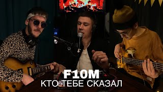 F10M — КТО ТЕБЕ СКАЗАЛ (COVER)