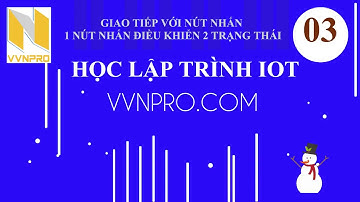 HỌC LẬP TRÌNH IOT | BÀI 03: GIAO TIẾP NÚT NHẤN – MỘT BUTTON ĐIÊU KHIỂN 2 TRẠNG THÁI LED