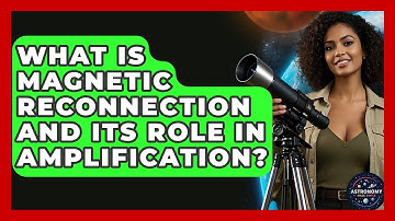 What Is Magnetic Reconnection And Its Role In Amplification? - Astronomy Made Simple