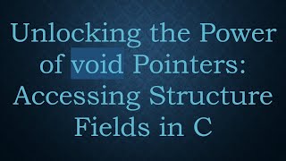 Unlocking the Power of void Pointers: Accessing Structure Fields in C