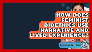 How Does Feminist Bioethics Use Narrative And Lived Experience? - Everyday Bioethics Expert