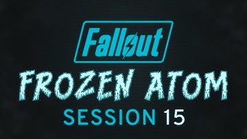 Fallout: Frozen Atom - Session 15 - Fallout 2d20 Actual Play