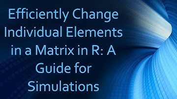 Efficiently Change Individual Elements in a Matrix in R: A Guide for Simulations