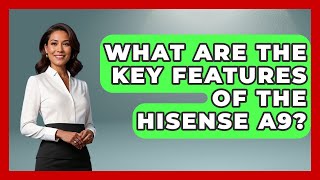 What Are The Key Features Of The Hisense A9? - The Hardware Hub