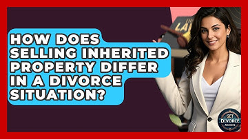 How Does Selling Inherited Property Differ In A Divorce Situation? - Get Divorce Answers