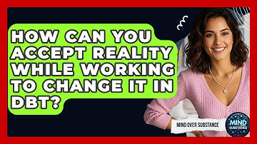 How Can You Accept Reality While Working To Change It In DBT? - Mind Over Substance