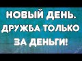 Новый день// Дружба только за деньги! // Обзор видео//