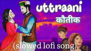 UTTRANI KAUTIK ( Slowed Reverb Lofi ) || PAPPU KARKI || MEENA RANA || Pahadi Songs Lofi Version ||