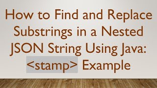 How to Find and Replace Substrings in a Nested JSON String Using Java: stamp Example