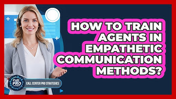 How To Train Agents In Empathetic Communication Methods?