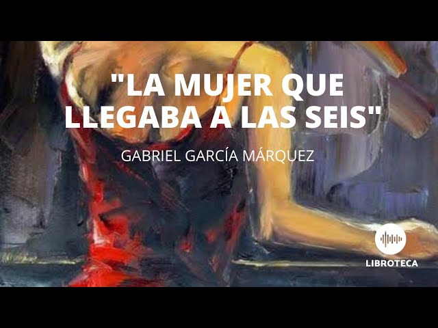 La mujer que llegaba a las seis, de Gabriel García Márquez. (Cuento completo) AUDIOCUENTO class=