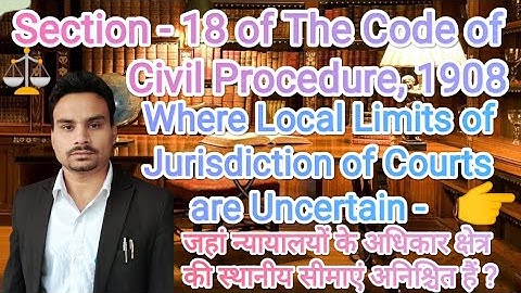 Section - 18- Where Local Limits of Jurisdiction of Courts are Uncertain | Civil Procedure Code,1908