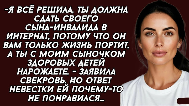 Я всё решила, ты должна сдать своего сына-инвалида в интернат,- заявила свекровь