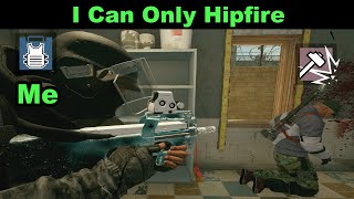 I Have To Use Hip Fire  - R6 Siege
