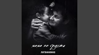 Мама не грусти - ЛИТВИНЕНКО
