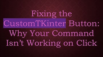 Fixing the CustomTKinter Button: Why Your Command Isn’t Working on Click