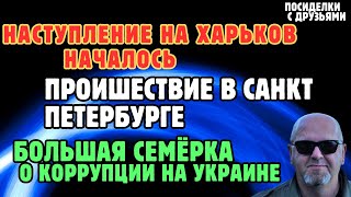 Наступление на Харьков началось. Проишествие в Санкт Петербурге .Большая 7 о коррупции на Украине.