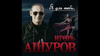 Игорь Ашуров - Я для тебя.../ПРЕМЬЕРА 2022