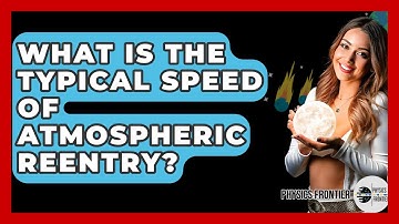 What Is The Typical Speed Of Atmospheric Reentry? - Physics Frontier