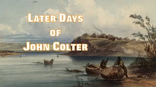 PART 4: THE LATER DAYS OF JOHN COLTER // The Life and ...