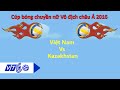 Tứ kết: Việt Nam Vs Kazakhstan | Cúp bóng chuyền nữ Vô địch châu Á 2016