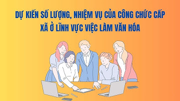 Dự kiến số lượng, nhiệm vụ của công chức cấp xã ở lĩnh vực việc làm văn hóa | Báo Lao Động