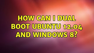 Ubuntu: How can I Dual boot Ubuntu 12.04 and Windows 8?