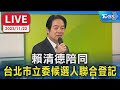 【LIVE】賴清德陪同 台北市立委候選人聯合登記