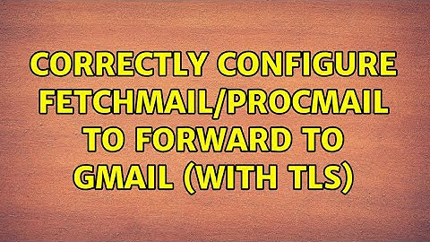Correctly configure fetchmail/procmail to forward to gmail (with TLS)