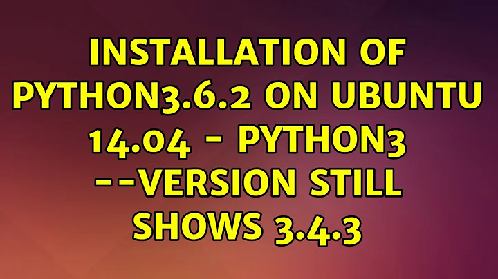 Ubuntu: Installation of python3.6.2 on Ubuntu 14.04 - python3 --version still shows 3.4.3