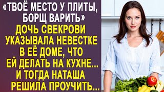 -Твоё место у плиты, борщ варить - дочь свекрови указывала невестке в её доме, что ей делать...