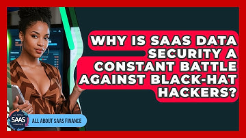 Why Is SaaS Data Security A Constant Battle Against Black-hat Hackers? - All About SaaS Finance