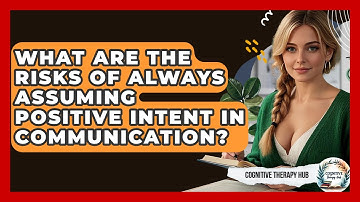 What Are The Risks Of Always Assuming Positive Intent In Communication? - Cognitive Therapy Hub