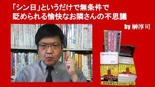 「シン日」というだけで無条件で貶められる愉快なお隣さんの不思議　by榊淳司